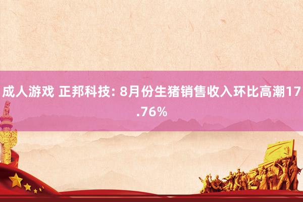 成人游戏 正邦科技: 8月份生猪销售收入环比高潮17.76%