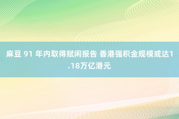 麻豆 91 年内取得赋闲报告 香港强积金规模或达1.18万亿港元