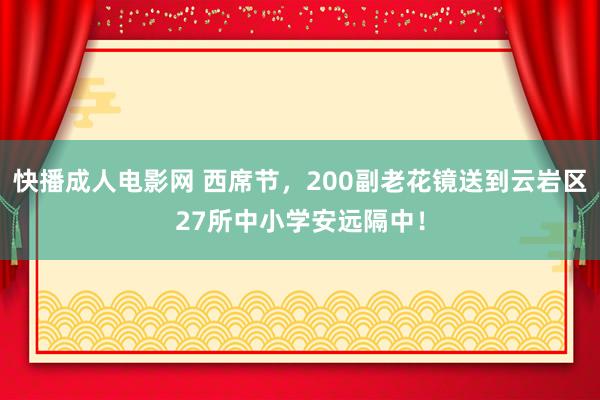 快播成人电影网 西席节，200副老花镜送到云岩区27所中小学安远隔中！