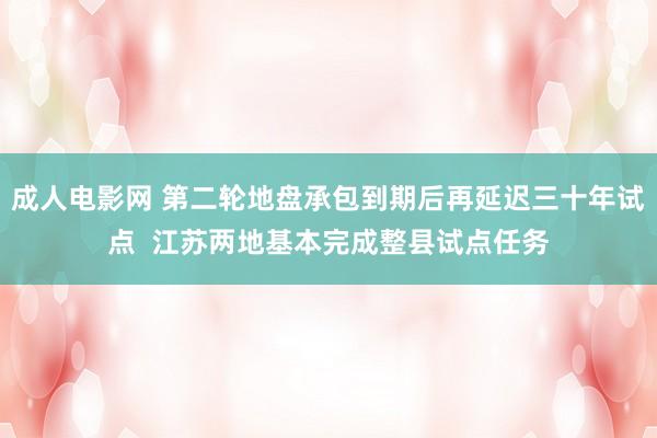 成人电影网 第二轮地盘承包到期后再延迟三十年试点  江苏两地基本完成整县试点任务