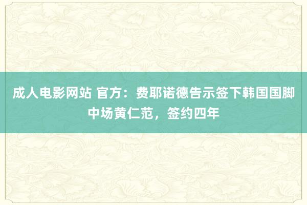 成人电影网站 官方：费耶诺德告示签下韩国国脚中场黄仁范，签约四年