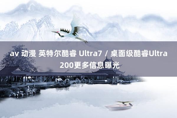 av 动漫 英特尔酷睿 Ultra7 / 桌面级酷睿Ultra 200更多信息曝光