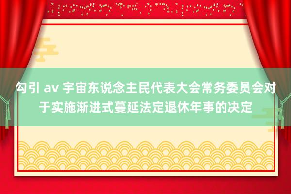 勾引 av 宇宙东说念主民代表大会常务委员会对于实施渐进式蔓延法定退休年事的决定