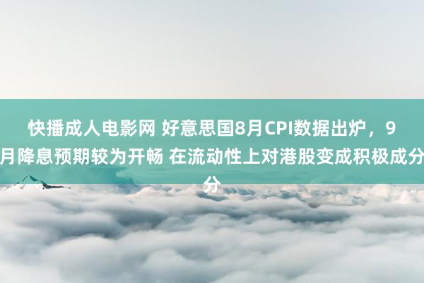 快播成人电影网 好意思国8月CPI数据出炉，9月降息预期较为开畅 在流动性上对港股变成积极成分