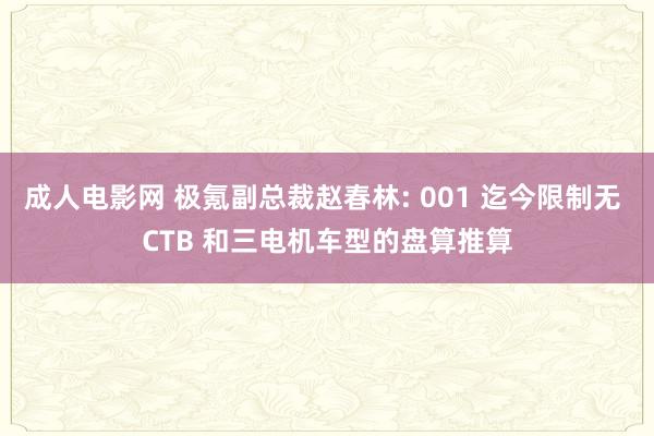 成人电影网 极氪副总裁赵春林: 001 迄今限制无 CTB 和三电机车型的盘算推算