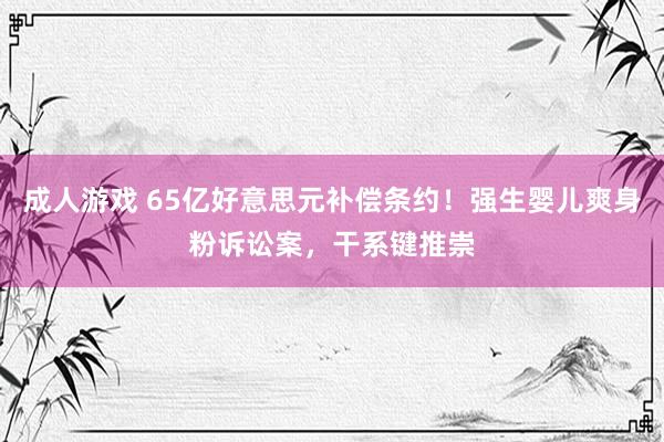 成人游戏 65亿好意思元补偿条约！强生婴儿爽身粉诉讼案，干系键推崇