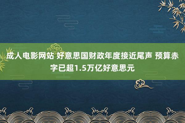 成人电影网站 好意思国财政年度接近尾声 预算赤字已超1.5万亿好意思元