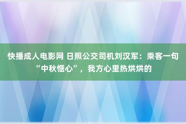 快播成人电影网 日照公交司机刘汉军：乘客一句“中秋惬心”，我方心里热烘烘的