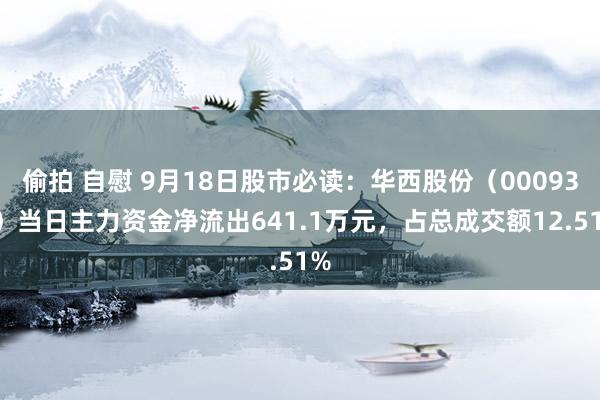 偷拍 自慰 9月18日股市必读：华西股份（000936）当日主力资金净流出641.1万元，占总成交额12.51%