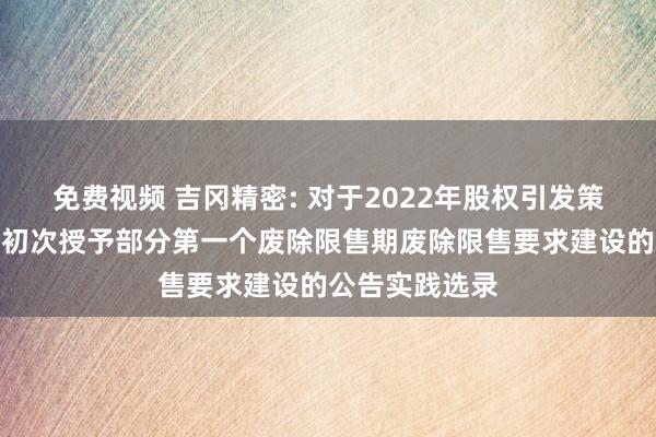 免费视频 吉冈精密: 对于2022年股权引发策动松手性股票初次授予部分第一个废除限售期废除限售要求建设的公告实践选录