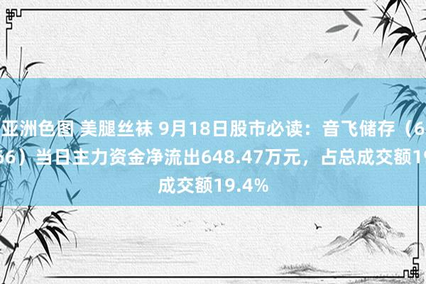 亚洲色图 美腿丝袜 9月18日股市必读：音飞储存（603066）当日主力资金净流出648.47万元，占总成交额19.4%