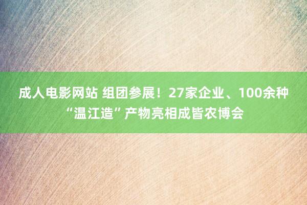 成人电影网站 组团参展！27家企业、100余种“温江造”产物亮相成皆农博会