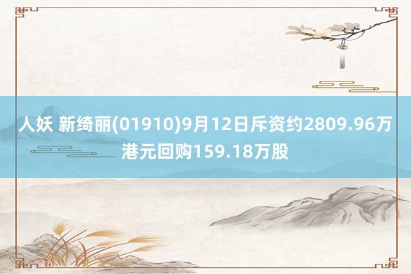 人妖 新绮丽(01910)9月12日斥资约2809.96万港元回购159.18万股