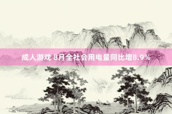 成人游戏 8月全社会用电量同比增8.9%