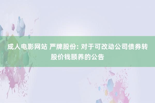 成人电影网站 严牌股份: 对于可改动公司债券转股价钱颐养的公告