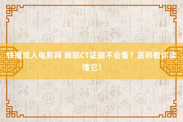 快播成人电影网 肺部CT证据不会看？医师教你读懂它！