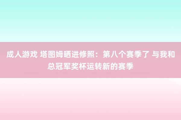 成人游戏 塔图姆晒进修照：第八个赛季了 与我和总冠军奖杯运转新的赛季