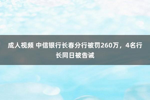 成人视频 中信银行长春分行被罚260万，4名行长同日被告诫