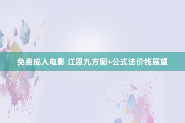 免费成人电影 江恩九方图+公式法价钱展望