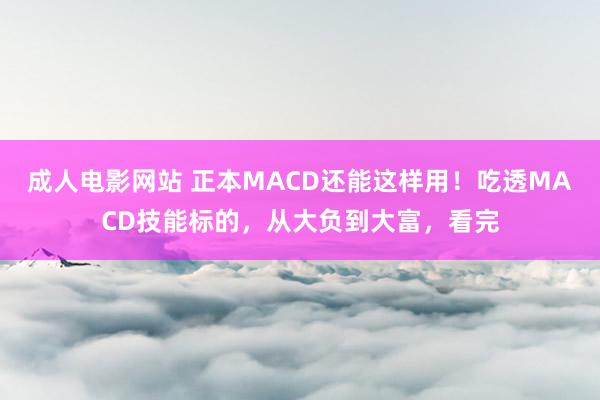 成人电影网站 正本MACD还能这样用！吃透MACD技能标的，从大负到大富，看完