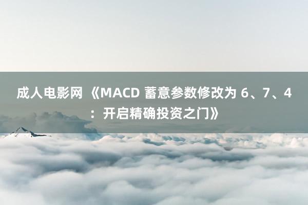 成人电影网 《MACD 蓄意参数修改为 6、7、4：开启精确投资之门》