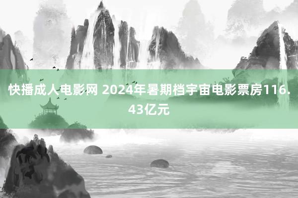 快播成人电影网 2024年暑期档宇宙电影票房116.43亿元