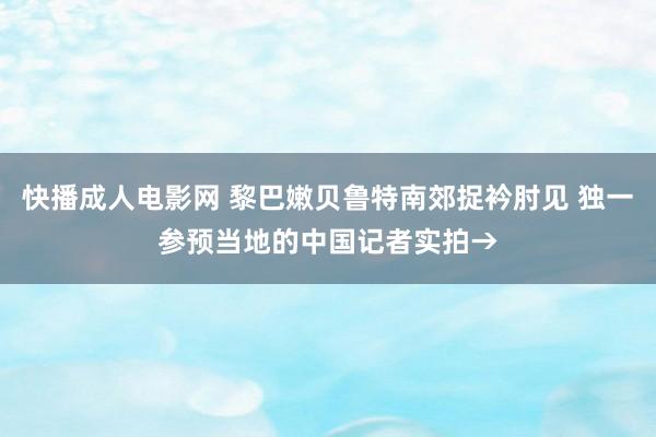 快播成人电影网 黎巴嫩贝鲁特南郊捉衿肘见 独一参预当地的中国记者实拍→