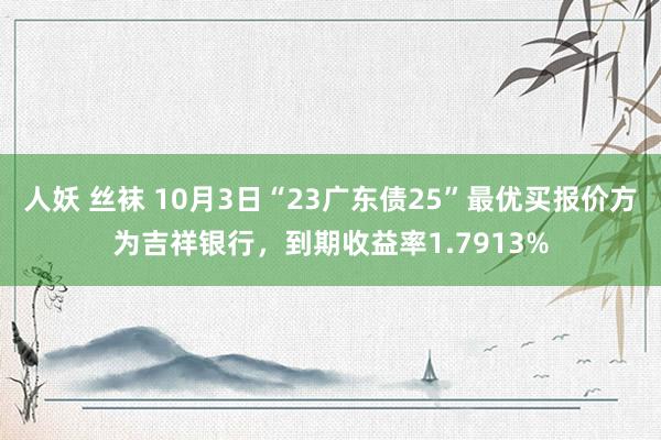 人妖 丝袜 10月3日“23广东债25”最优买报价方为吉祥银行，到期收益率1.7913%