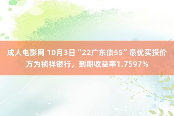 成人电影网 10月3日“22广东债55”最优买报价方为祯祥银行，到期收益率1.7597%