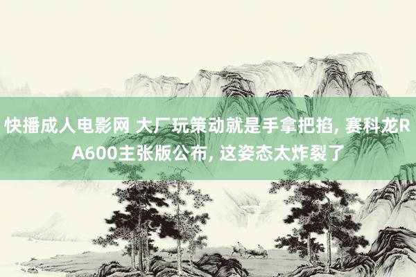 快播成人电影网 大厂玩策动就是手拿把掐， 赛科龙RA600主张版公布， 这姿态太炸裂了