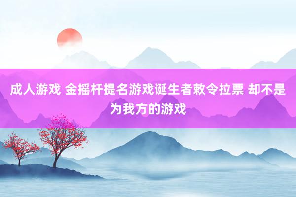 成人游戏 金摇杆提名游戏诞生者敕令拉票 却不是为我方的游戏