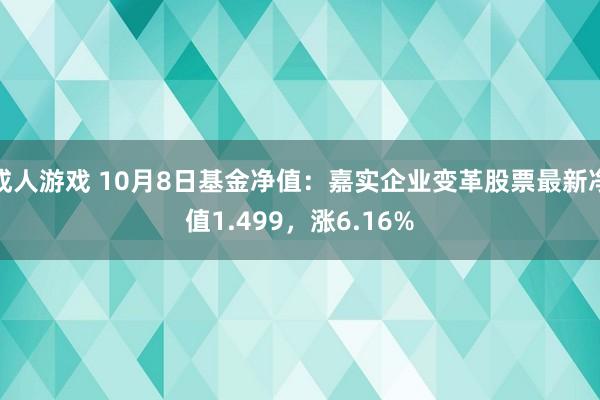 成人游戏 10月8日基金净值：嘉实企业变革股票最新净值1.499，涨6.16%