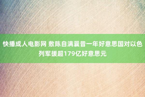 快播成人电影网 敷陈自满曩昔一年好意思国对以色列军援超179亿好意思元