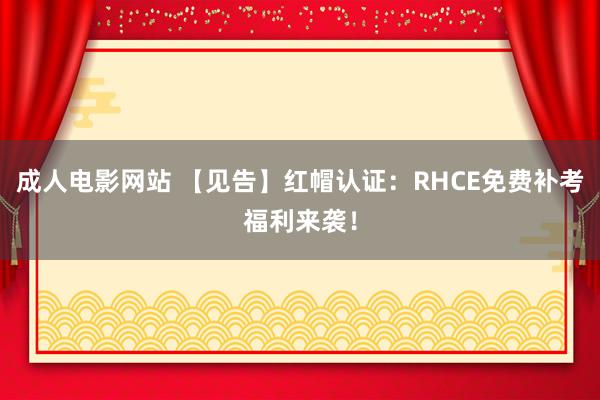 成人电影网站 【见告】红帽认证：RHCE免费补考福利来袭！