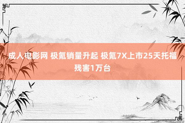 成人电影网 极氪销量升起 极氪7X上市25天托福残害1万台