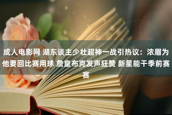 成人电影网 湖东谈主少壮超神一战引热议：浓眉为他要回比赛用球 詹皇布克发声狂赞 新星能干季前赛