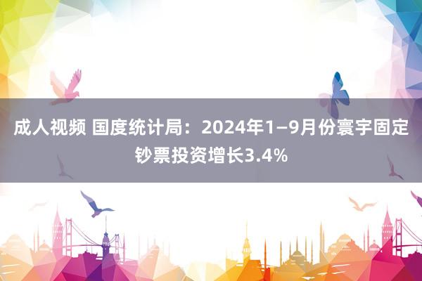 成人视频 国度统计局：2024年1—9月份寰宇固定钞票投资增长3.4%