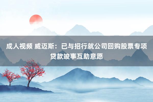 成人视频 威迈斯：已与招行就公司回购股票专项贷款竣事互助意愿