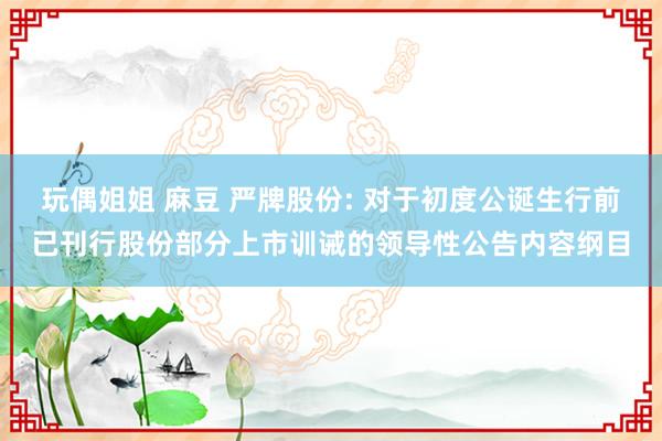 玩偶姐姐 麻豆 严牌股份: 对于初度公诞生行前已刊行股份部分上市训诫的领导性公告内容纲目