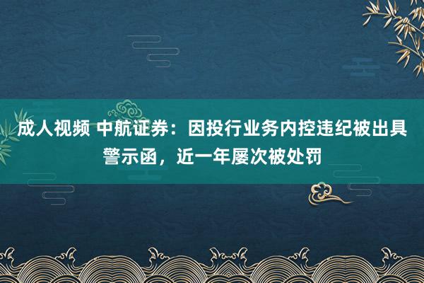 成人视频 中航证券：因投行业务内控违纪被出具警示函，近一年屡次被处罚