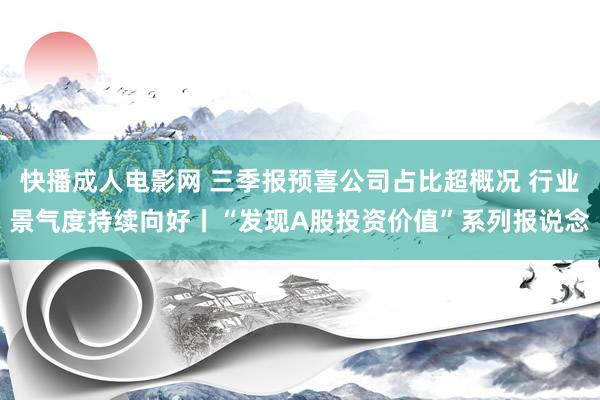 快播成人电影网 三季报预喜公司占比超概况 行业景气度持续向好丨“发现A股投资价值”系列报说念