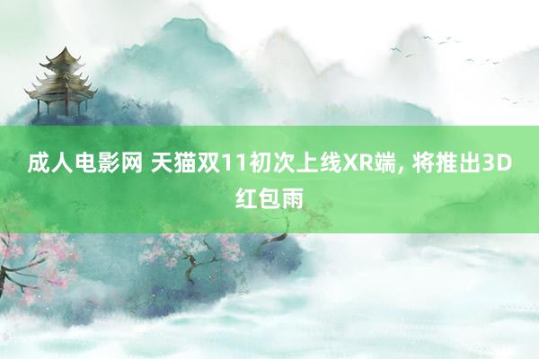 成人电影网 天猫双11初次上线XR端， 将推出3D红包雨