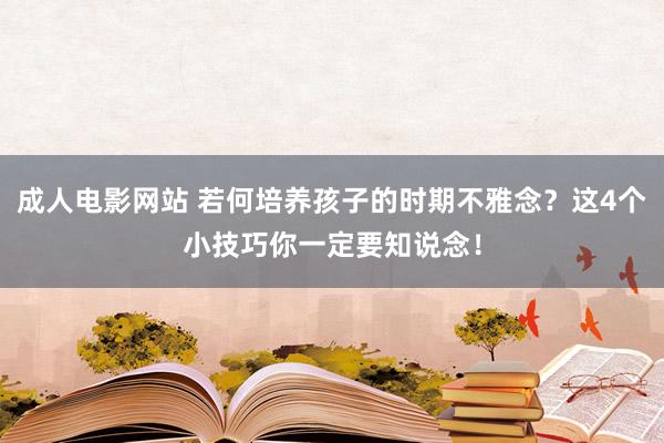 成人电影网站 若何培养孩子的时期不雅念？这4个小技巧你一定要知说念！