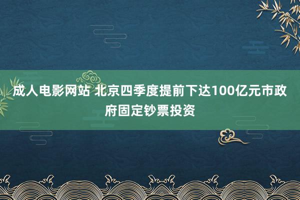 成人电影网站 北京四季度提前下达100亿元市政府固定钞票投资