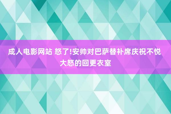 成人电影网站 怒了!安帅对巴萨替补席庆祝不悦 大怒的回更衣室