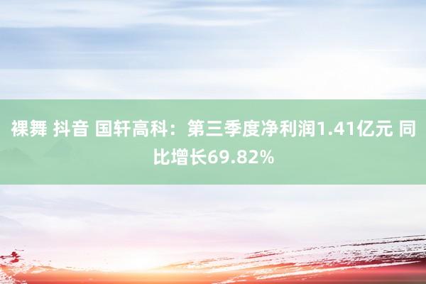 裸舞 抖音 国轩高科：第三季度净利润1.41亿元 同比增长69.82%