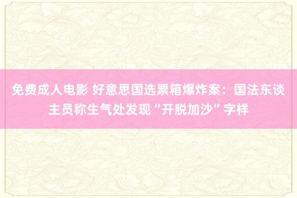 免费成人电影 好意思国选票箱爆炸案：国法东谈主员称生气处发现“开脱加沙”字样