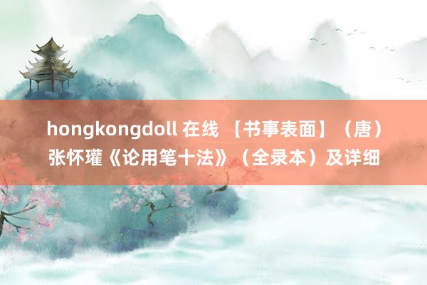 hongkongdoll 在线 【书事表面】（唐）张怀瓘《论用笔十法》（全录本）及详细