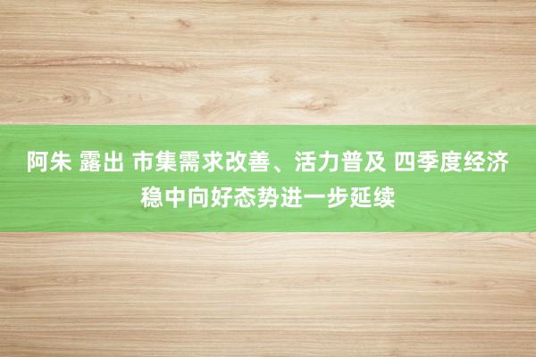 阿朱 露出 市集需求改善、活力普及 四季度经济稳中向好态势进一步延续