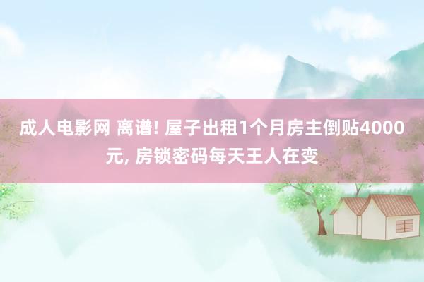 成人电影网 离谱! 屋子出租1个月房主倒贴4000元， 房锁密码每天王人在变